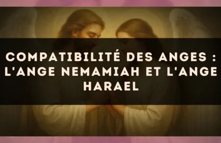 Compatibilité des anges : l'Ange Nemamiah et l'Ange Harael