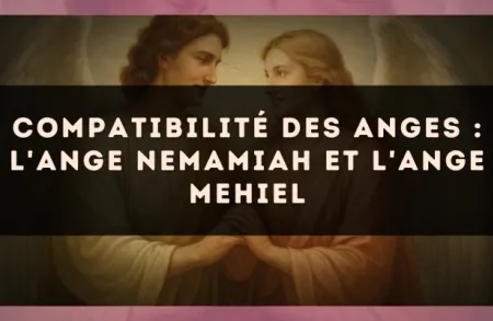 Compatibilité des anges : l'Ange Nemamiah et l'Ange Mehiel