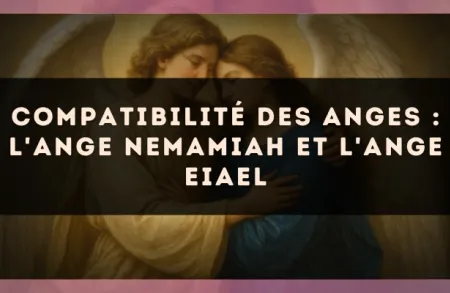 Compatibilité des anges : l'Ange Nemamiah et l'Ange Eiael
