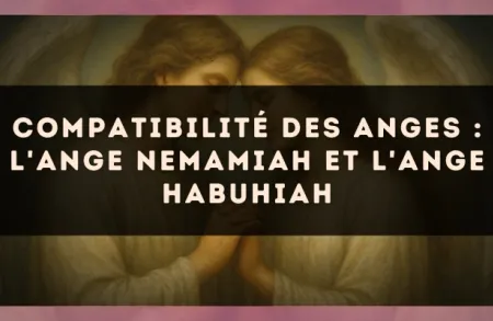 Compatibilité des anges : l'Ange Nemamiah et l'Ange Habuhiah