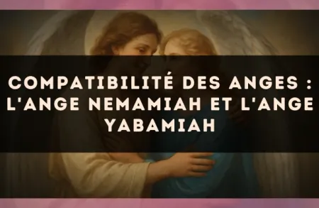 Compatibilité des anges : l'Ange Nemamiah et l'Ange Yabamiah