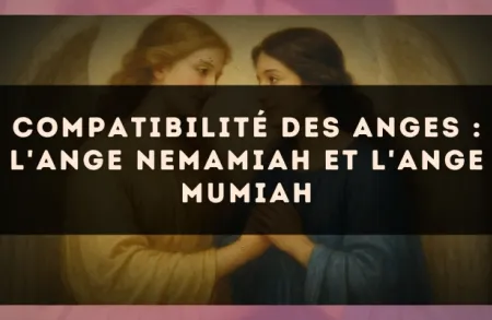 Compatibilité des anges : l'Ange Nemamiah et l'Ange Mumiah