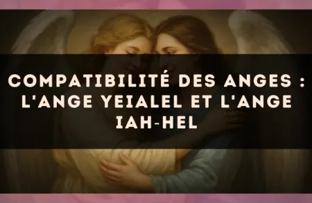 Compatibilité des anges : l'Ange Yeialel et l'Ange Iah?Hel