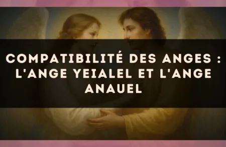 Compatibilité des anges : l'Ange Yeialel et l'Ange Anauel