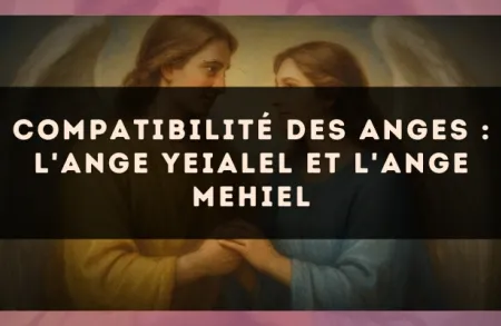 Compatibilité des anges : l'Ange Yeialel et l'Ange Mehiel