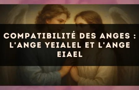 Compatibilité des anges : l'Ange Yeialel et l'Ange Eiael
