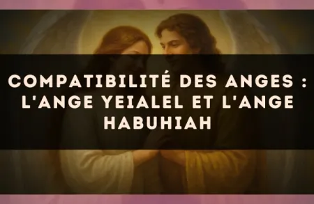 Compatibilité des anges : l'Ange Yeialel et l'Ange Habuhiah