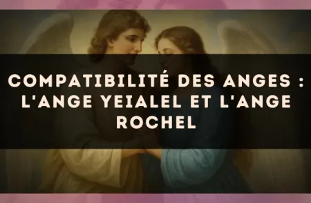 Compatibilité des anges : l'Ange Yeialel et l'Ange Rochel
