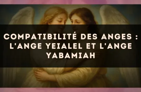 Compatibilité des anges : l'Ange Yeialel et l'Ange Yabamiah