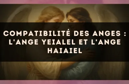 Compatibilité des anges : l'Ange Yeialel et l'Ange Haiaiel