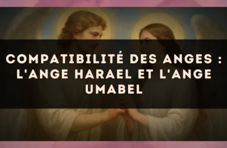 Compatibilité des anges : l'Ange Harael et l'Ange Umabel