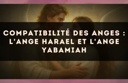 Compatibilité des anges : l'Ange Harael et l'Ange Yabamiah