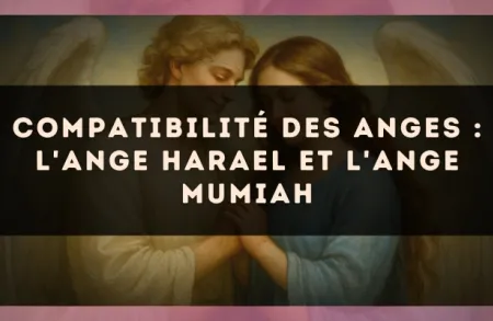 Compatibilité des anges : l'Ange Harael et l'Ange Mumiah