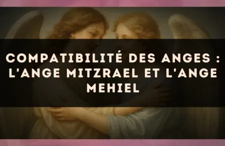 Compatibilité des anges : l'Ange Mitzrael et l'Ange Mehiel