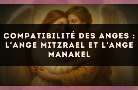 Compatibilité des anges : l'Ange Mitzrael et l'Ange Manakel