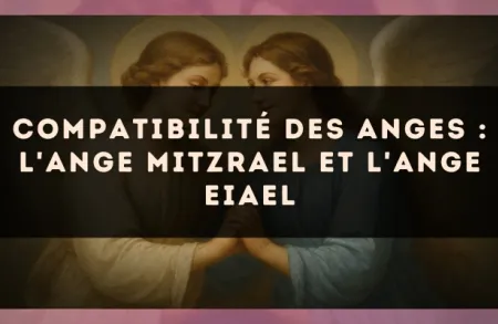 Compatibilité des anges : l'Ange Mitzrael et l'Ange Eiael