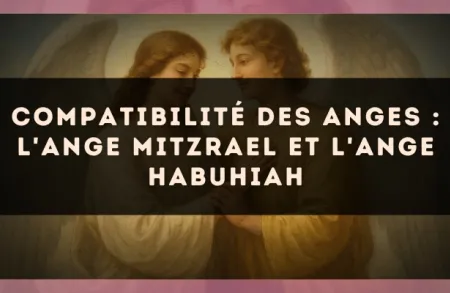 Compatibilité des anges : l'Ange Mitzrael et l'Ange Habuhiah