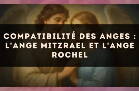 Compatibilité des anges : l'Ange Mitzrael et l'Ange Rochel