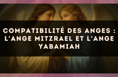 Compatibilité des anges : l'Ange Mitzrael et l'Ange Yabamiah