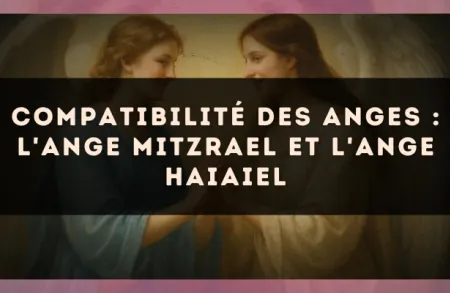 Compatibilité des anges : l'Ange Mitzrael et l'Ange Haiaiel