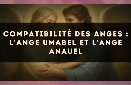 Compatibilité des anges : l'Ange Umabel et l'Ange Anauel