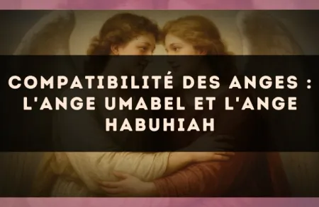 Compatibilité des anges : l'Ange Umabel et l'Ange Habuhiah
