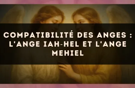 Compatibilité des anges : l'Ange Iah?Hel et l'Ange Mehiel