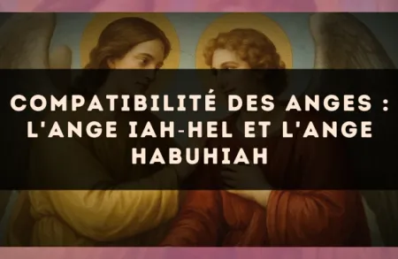Compatibilité des anges : l'Ange Iah?Hel et l'Ange Habuhiah