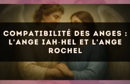Compatibilité des anges : l'Ange Iah?Hel et l'Ange Rochel