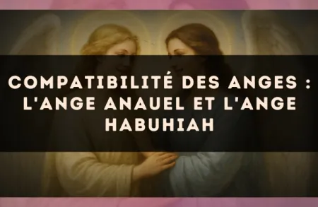 Compatibilité des anges : l'Ange Anauel et l'Ange Habuhiah