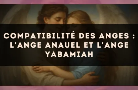 Compatibilité des anges : l'Ange Anauel et l'Ange Yabamiah