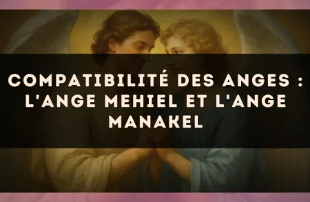 Compatibilité des anges : l'Ange Mehiel et l'Ange Manakel