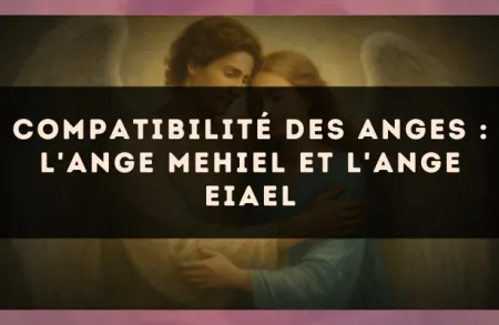 Compatibilité des anges : l'Ange Mehiel et l'Ange Eiael