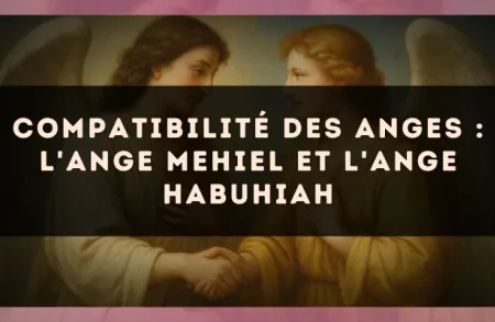 Compatibilité des anges : l'Ange Mehiel et l'Ange Habuhiah