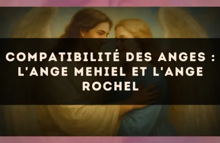 Compatibilité des anges : l'Ange Mehiel et l'Ange Rochel