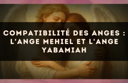 Compatibilité des anges : l'Ange Mehiel et l'Ange Yabamiah