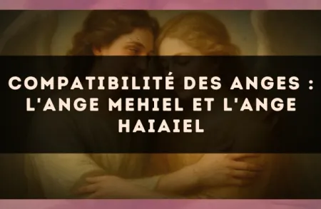 Compatibilité des anges : l'Ange Mehiel et l'Ange Haiaiel