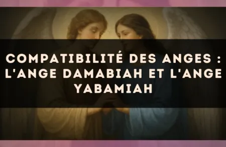 Compatibilité des anges : l'Ange Damabiah et l'Ange Yabamiah