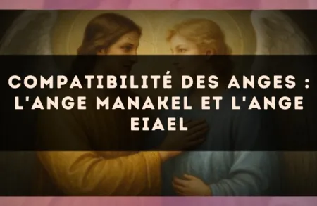Compatibilité des anges : l'Ange Manakel et l'Ange Eiael