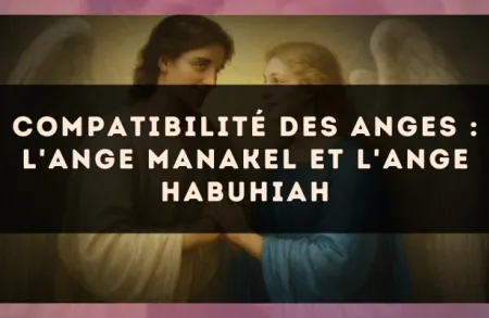 Compatibilité des anges : l'Ange Manakel et l'Ange Habuhiah