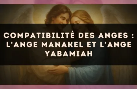 Compatibilité des anges : l'Ange Manakel et l'Ange Yabamiah