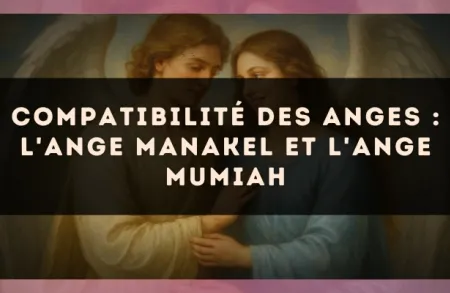 Compatibilité des anges : l'Ange Manakel et l'Ange Mumiah