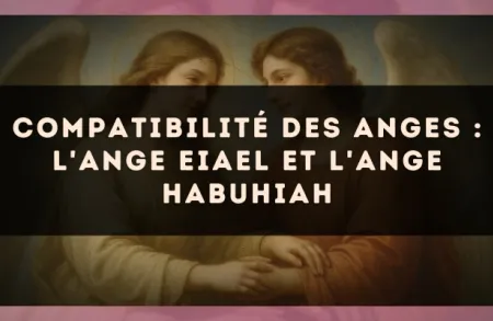 Compatibilité des anges : l'Ange Eiael et l'Ange Habuhiah