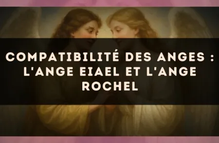 Compatibilité des anges : l'Ange Eiael et l'Ange Rochel