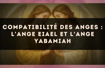 Compatibilité des anges : l'Ange Eiael et l'Ange Yabamiah