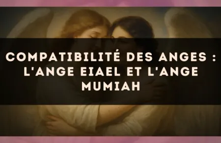 Compatibilité des anges : l'Ange Eiael et l'Ange Mumiah