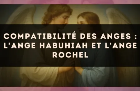 Compatibilité des anges : l'Ange Habuhiah et l'Ange Rochel