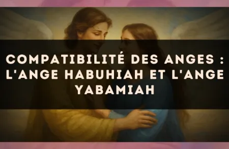 Compatibilité des anges : l'Ange Habuhiah et l'Ange Yabamiah