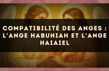 Compatibilité des anges : l'Ange Habuhiah et l'Ange Haiaiel