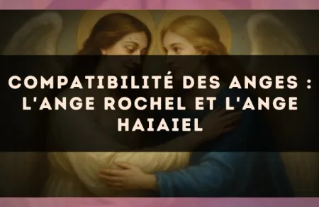 Compatibilité des anges : l'Ange Rochel et l'Ange Haiaiel